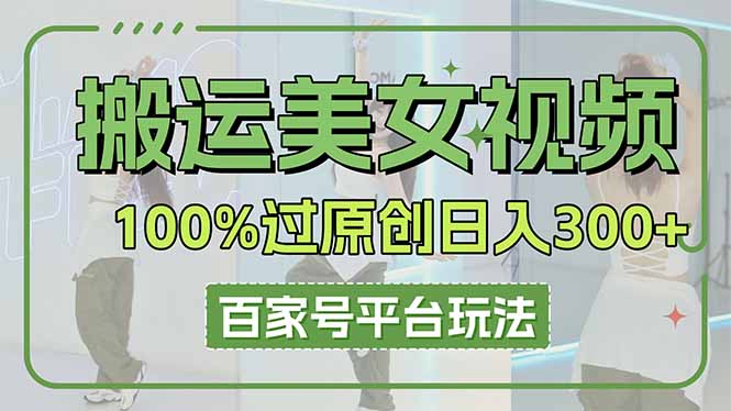 搬运美女视频100%过原创大揭秘，百家号平台玩法，轻松日入3000+(可矩阵-偏门项目网
