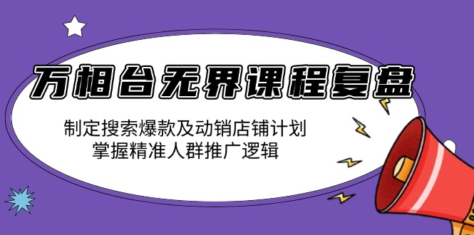 万相台无界课程复盘：制定搜索爆款及动销店铺计划，掌握精准人群推广逻辑-偏门项目网