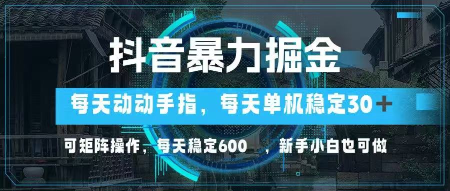 抖音暴力掘金，动动手指就可以，单机30+，可矩阵操作，每天稳定600+，…-偏门项目网