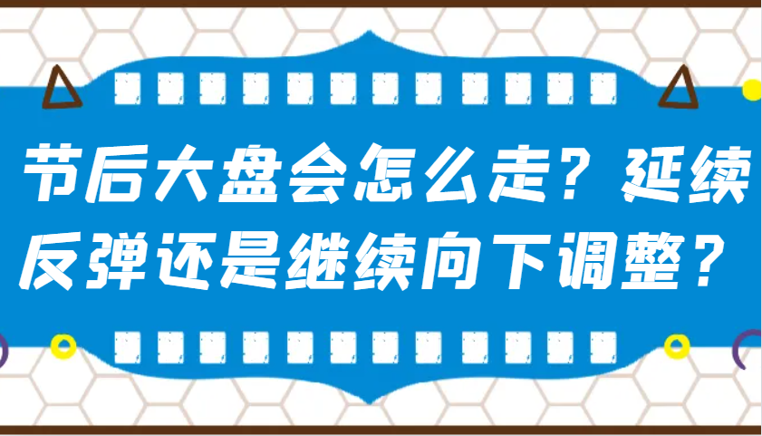 某公众号付费文章：节后大盘会怎么走？延续反弹还是继续向下调整？-偏门项目网