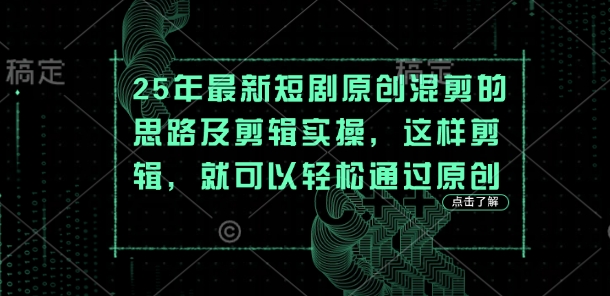 25年最新短剧原创混剪的思路及剪辑实操，这样剪辑，就可以轻松通过原创-偏门项目网
