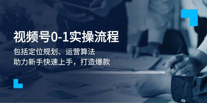 视频号0-1实战流程，包括定位规划、运营算法，助力新手快速上手，打造爆款-偏门项目网
