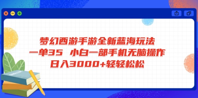梦幻西游手游全新蓝海玩法 一单35 小白一部手机无脑操作 日入3000+轻轻…-偏门项目网