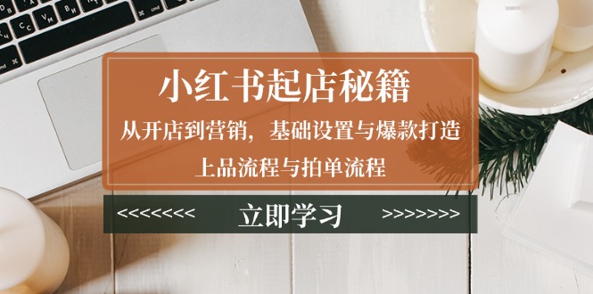 小红书起店秘籍：从开店到营销，基础设置与爆款打造、上品流程与拍单流程-偏门项目网