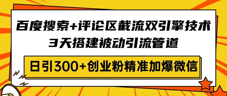 百度搜索+评论区截流双引擎技术，3天搭建被动引流管道，日引300+创业粉…-偏门项目网