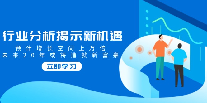 行业分析揭示新机遇，预计增长空间上万倍，未来20年或将造就新富豪-偏门项目网