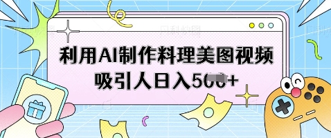 利用AI制作料理美图视频吸引人日入5张-偏门项目网