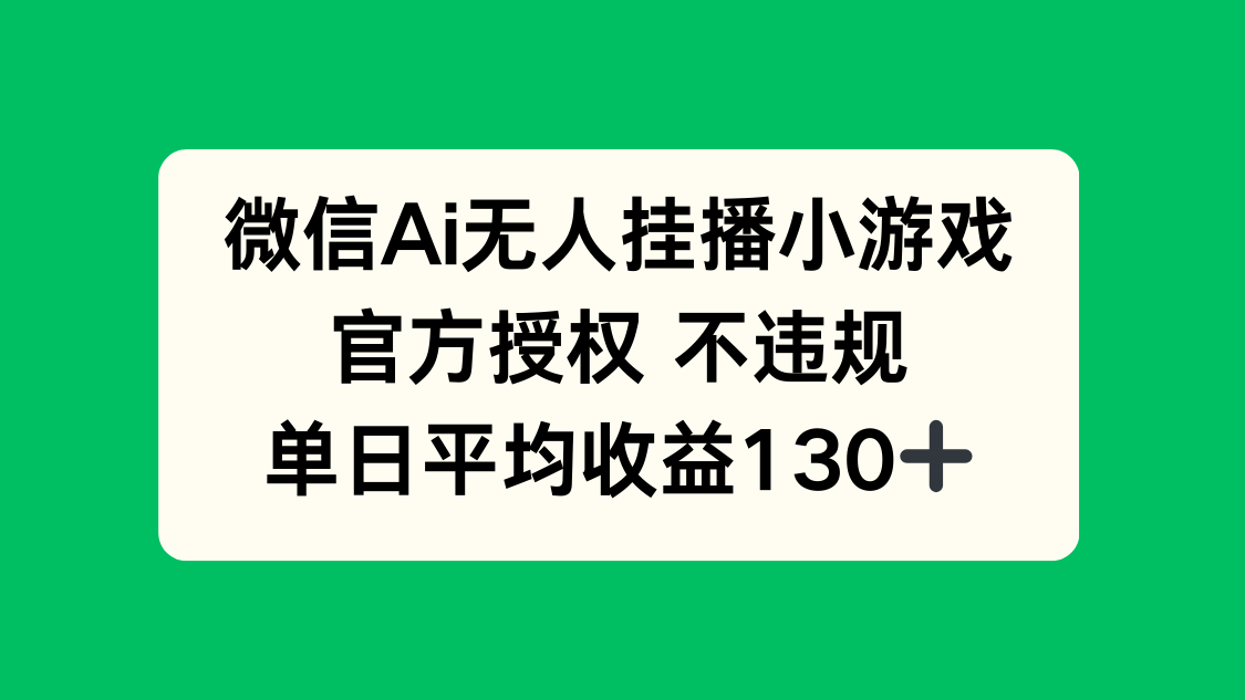微信AI无人挂播小游戏，官方授权 不违规，单日收益130+-偏门项目网