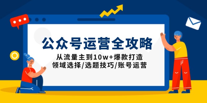 公众号运营全攻略：从流量主到10w+爆款打造，领域选择/选题技巧/账号运营-偏门项目网
