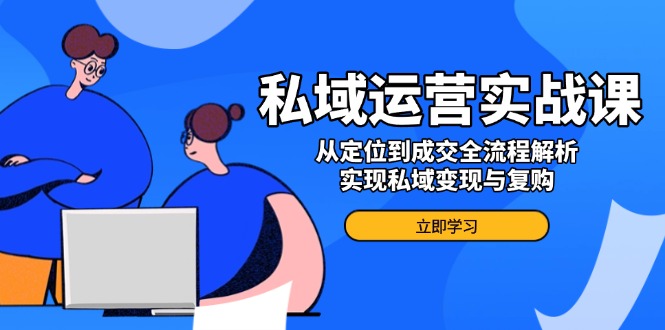 私域运营实战课，从定位到成交全流程解析，实现私域变现与复购-偏门项目网