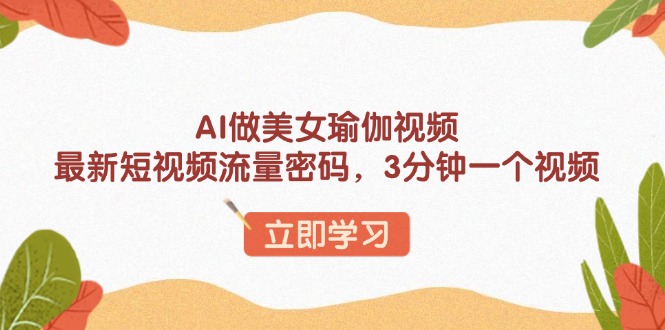 AI做美女瑜伽视频，最新短视频流量密码，3分钟一个视频-偏门项目网