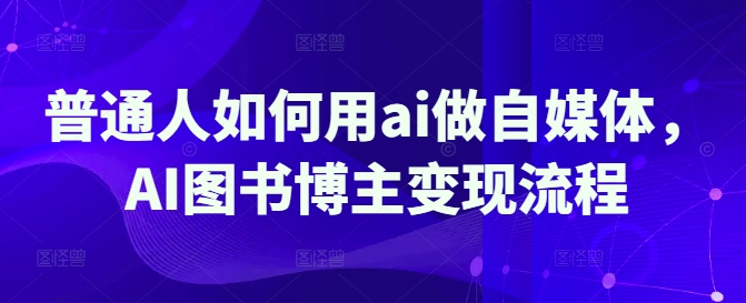 普通人如何用ai做自媒体，AI图书博主变现流程-偏门项目网