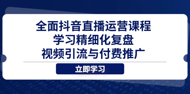全面抖音直播运营课程，学习精细化复盘、视频引流与付费推广-偏门项目网