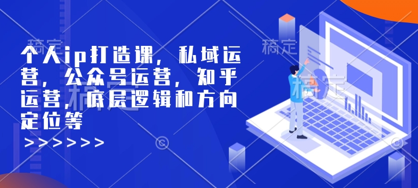 个人ip打造课，私域运营，公众号运营，知乎运营，底层逻辑和方向定位等-偏门项目网