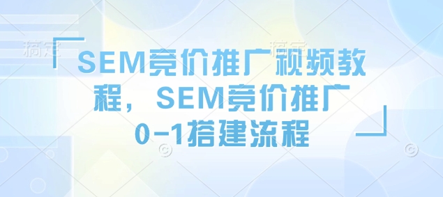 SEM竞价推广视频教程，SEM竞价推广0-1搭建流程-偏门项目网