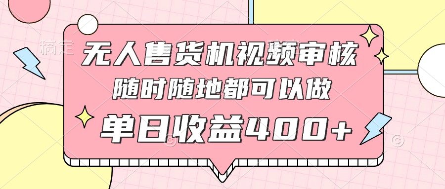 无人售货机视频审核，十秒钟一单，有手机就行，随时随地可做单日收益400+-偏门项目网