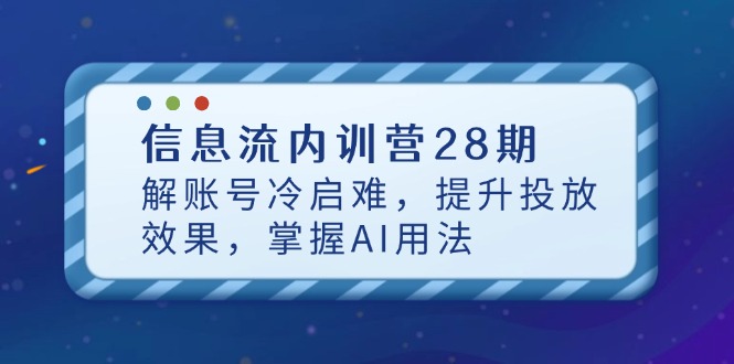 信息流内训营28期，解账号冷启难，提升投放效果，掌握AI用法-偏门项目网