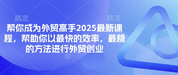帮你成为外贸高手2025最新课程，帮助你以最快的效率，最稳的方法进行外贸创业-偏门项目网