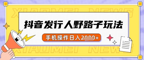 抖音发行人野路子玩法，一单利润50，手机操作一天多张【揭秘】-偏门项目网