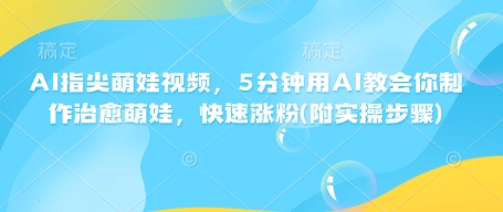 AI指尖萌娃视频，5分钟用AI教会你制作治愈萌娃，快速涨粉(附实操步骤)-偏门项目网