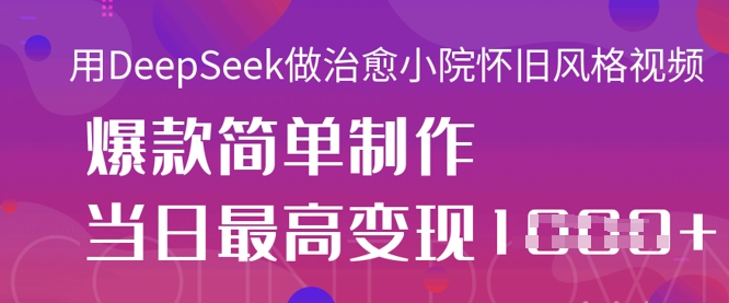 用DeepSeek做治愈小院怀旧风格视频，爆款轻松制作，当日最高变现1k-偏门项目网