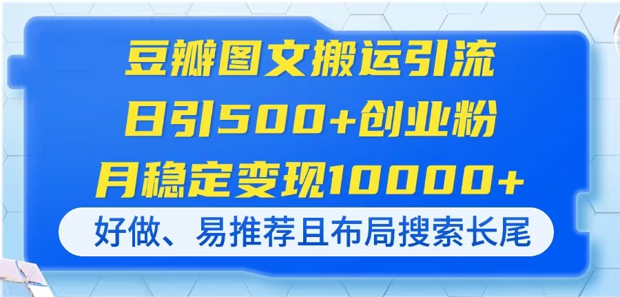 豆瓣图文搬运引流，日引500+创业粉，月稳定变现10000+，好做、易推荐且…-偏门项目网