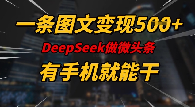 一条图文变现5张，DeeSeep微头条，有手机就能做-偏门项目网