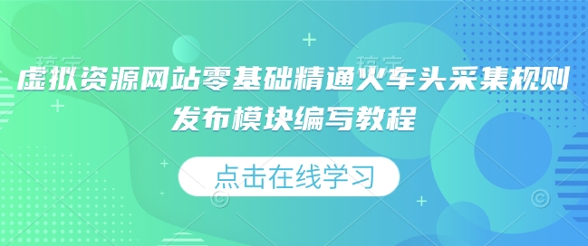 虚拟资源网站零基础精通火车头采集规则发布模块编写教程-偏门项目网