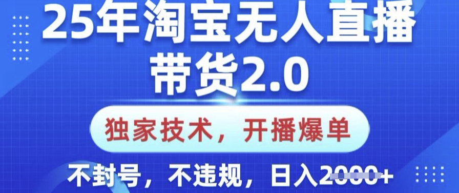 25年淘宝无人直播带货2.0.独家技术，开播爆单，纯小白易上手，不封号，不违规，日入多张【揭秘】-偏门项目网