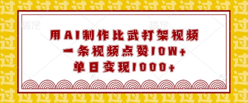 用AI制作比武打架视频，一条视频点赞10W+，单日变现1k【揭秘】-偏门项目网