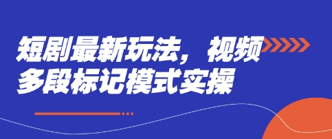 短剧最新玩法，视频多段标记模式实操-偏门项目网