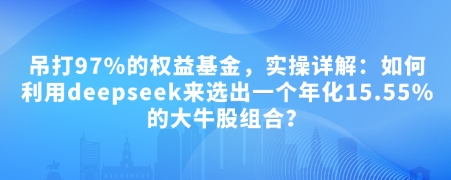 付费文章：吊打97%的权益基金，实操详解：如何利用deepseek来选出一个年化15.55%的大牛股组合?-偏门项目网