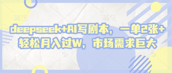 deepseek+AI写剧本，一单2张+ 轻松月入过W，市场需求巨大-偏门项目网