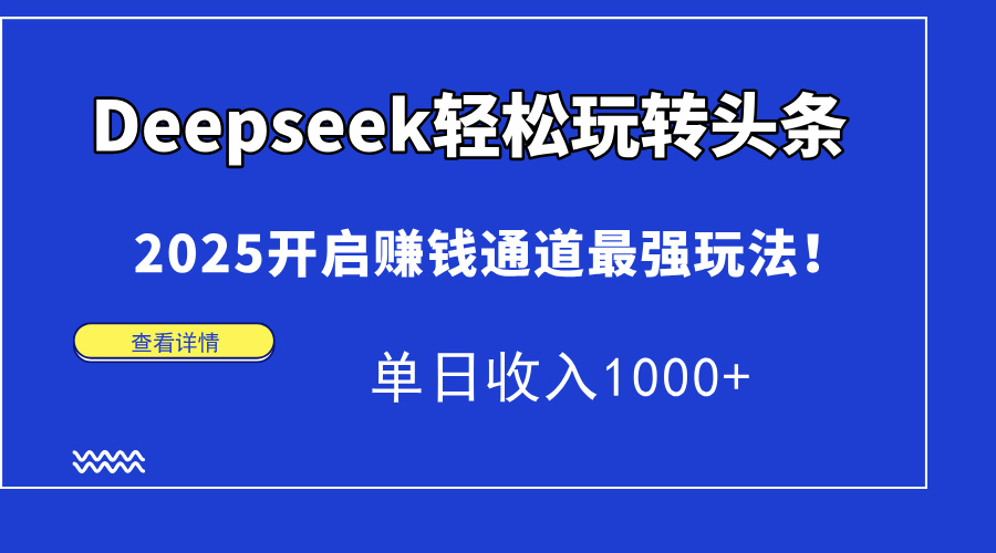 Deepseek轻松玩转头条，2025开启赚钱通道最强玩法！单日收入1000+-偏门项目网