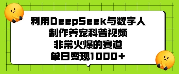 利用DeepSeek与数字人制作养宠科普视频，非常火爆的赛道，单日变现多张-偏门项目网