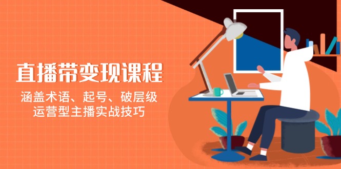 直播带变现课程，涵盖术语、起号、破层级，运营型主播实战技巧-偏门项目网