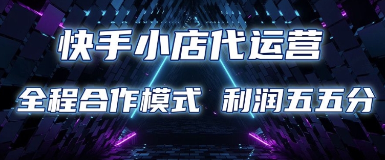 快手小店代运营 限时托管计划 合作模式 利润五五分成【揭秘】-偏门项目网
