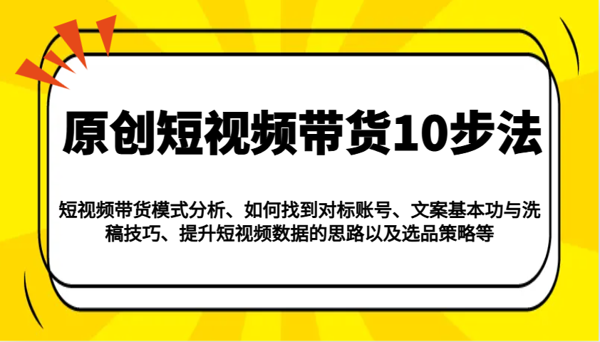 原创短视频带货10步法：模式分析/对标账号/文案与洗稿/提升数据/以及选品策略等-偏门项目网