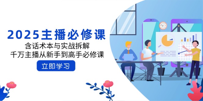 2025主播必修课：含话术本与实战拆解，千万主播从新手到高手必修课-偏门项目网