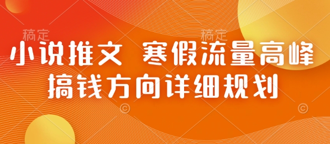 小说推文 寒假流量高峰 搞钱方向详细规划-偏门项目网