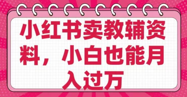 小红书卖教辅资料，0 成本，纯利润，售后成本极低，小白也能月入过W-偏门项目网