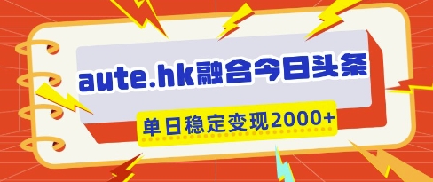 aute.hk融合今日头条，一键复制粘贴，单日稳定变现多张【揭秘】-偏门项目网