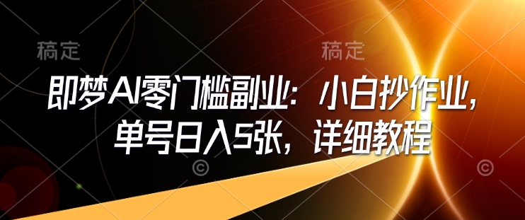 即梦AI零门槛副业：小白抄作业，单号日入5张，详细教程-偏门项目网