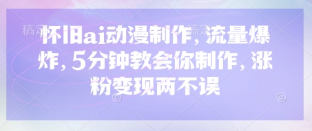怀旧ai动漫制作，流量爆炸，5分钟教会你制作，涨粉变现两不误-偏门项目网