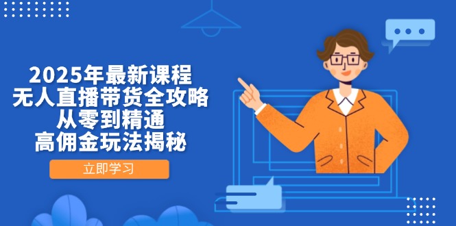 2025年最新课程，无人直播带货全攻略，从零到精通，高佣金玩法揭秘-偏门项目网