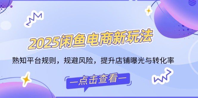 2025闲鱼电商新玩法，熟知平台规则，规避风险，提升店铺曝光与转化率-偏门项目网