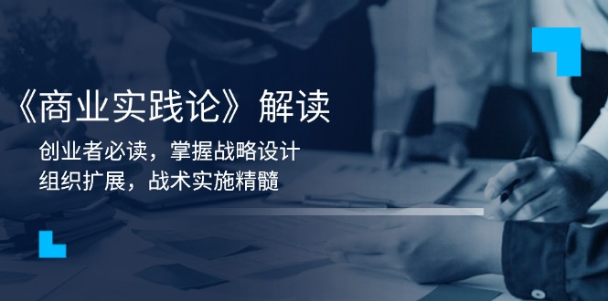 《商业实践论》解读：创业者必读，掌握战略设计，组织扩展，战术实施精髓-偏门项目网