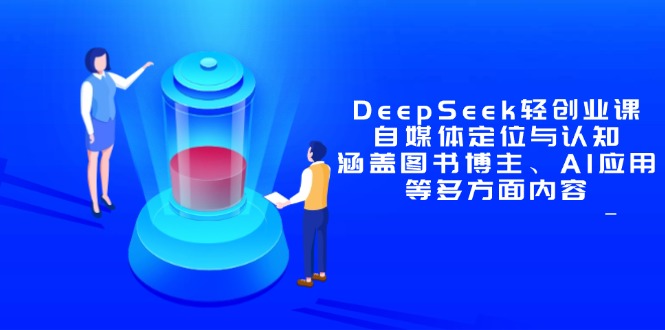 DeepSeek轻创业课：自媒体定位与认知，涵盖图书博主、AI应用等多方面内容-偏门项目网