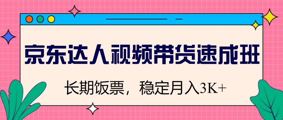 京东达人视频带货速成班，长期饭票，稳定月入3K-偏门项目网