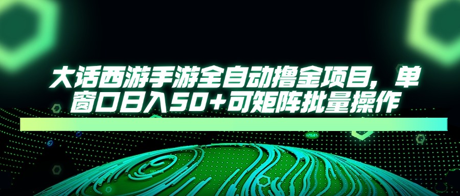 大话西游手游全自动撸金项目，单窗口日入50+可矩阵批量操作-偏门项目网